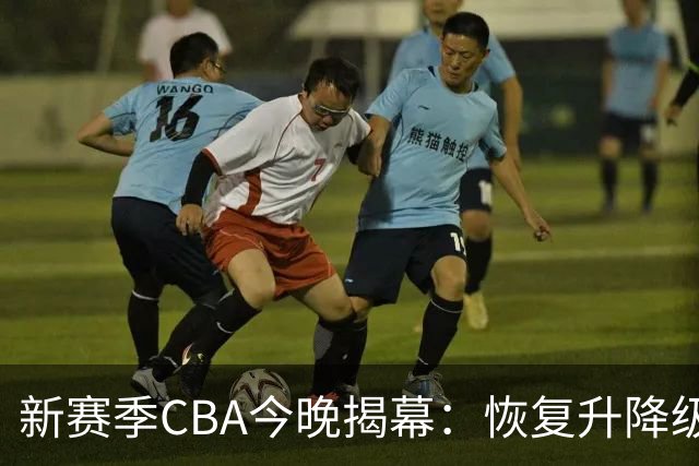新赛季CBA今晚揭幕：恢复升降级，沪京之争成争冠焦点