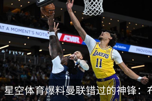 星空体育爆料曼联错过的神锋：布罗比如何成为红魔的遗憾
