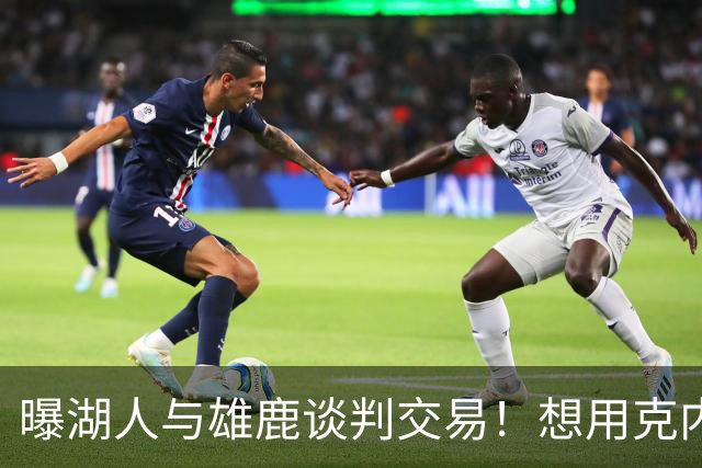 曝湖人与雄鹿谈判交易！想用克内克特换希姆斯 若失败或直接裁掉他