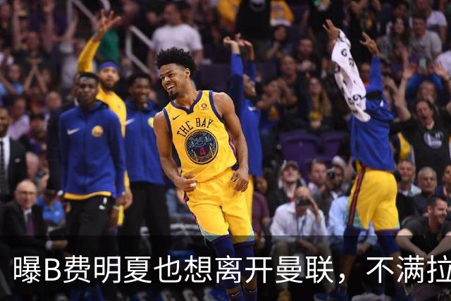 曝B费明夏也想离开曼联，不满拉爵没雄心续约停滞！在场上已失去斗志