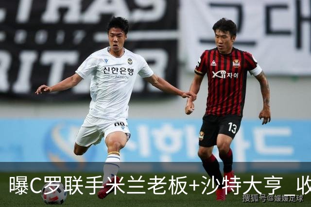 曝C罗联手米兰老板+沙特大亨 收购利雅得胜利俱乐部