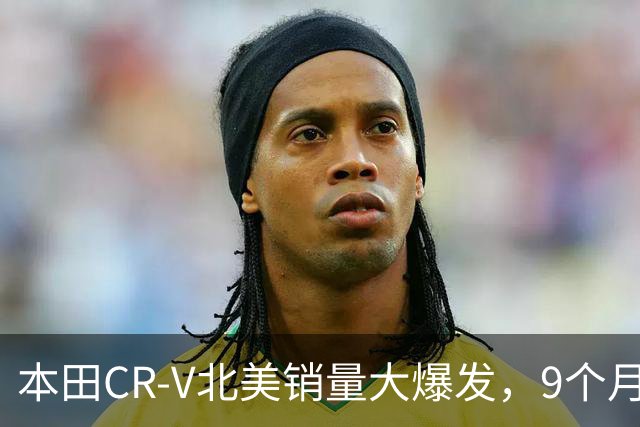 本田CR-V北美销量大爆发，9个月销量达336,844辆！