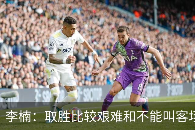 李楠：取胜比较艰难&不能叫客场惨胜 过去两次在吉林客场都输了