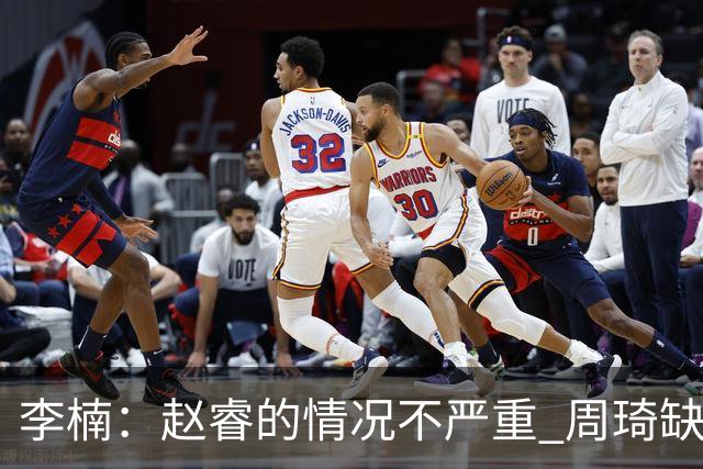 李楠：赵睿的情况不严重 周琦缺战是保护性轮休