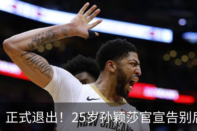 正式退出！25岁孙颖莎官宣告别后，传来另一好消息，央视下场亲邀