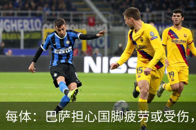 每体：巴萨担心国脚疲劳或受伤，多名前锋比赛密集、奔波频繁