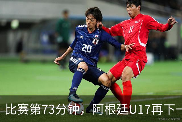 比赛第73分钟，阿根廷U17再下一城，U17国足3球落后