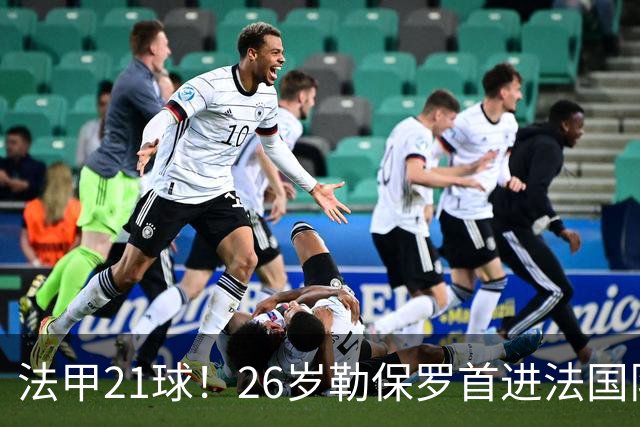 法甲21球！26岁勒保罗首进法国队，齐达内赌吗？