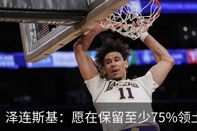 泽连斯基：愿在保留至少75%领土控制权基础上达成和平协议