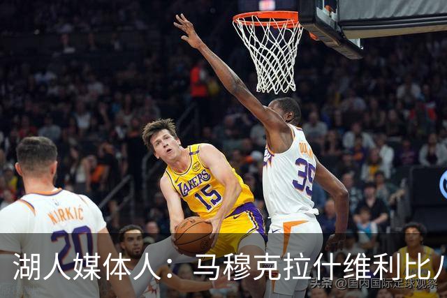 湖人媒体人：马穆克拉什维利比八村塁强，他在运球后有分球能力