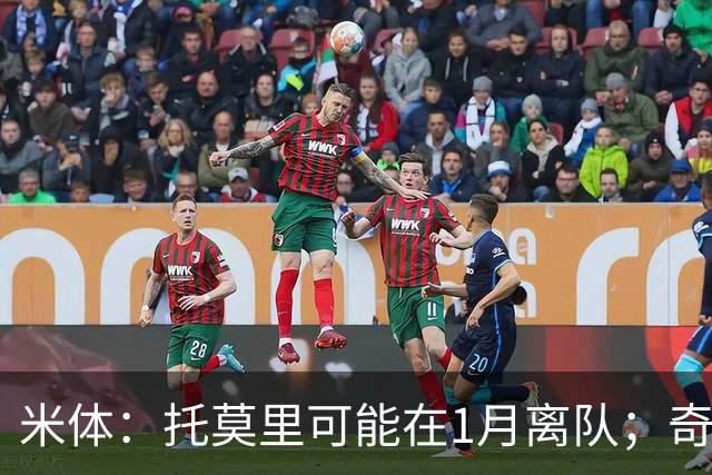 米体：托莫里可能在1月离队；奇克预计明年夏天自由身离队