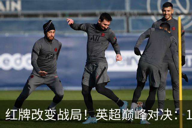 红牌改变战局！英超巅峰对决：10.9亿豪门主场0-3崩盘 不败金身告破