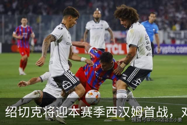 绍切克将迎本赛季西汉姆首战，对手女王公园巡游者