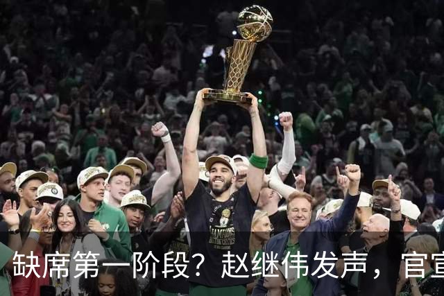 缺席第一阶段？赵继伟发声，官宣决定，愿望曝光，此前因伤离开男篮