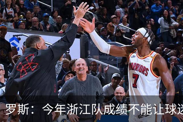 罗斯：今年浙江队成绩不能让球迷满意，我对此承担全部责任