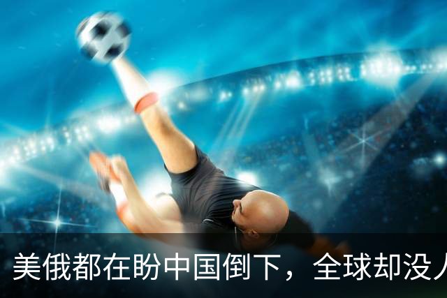 美俄都在盼中国倒下，全球却没人发现：中国握住了独一无二的底牌