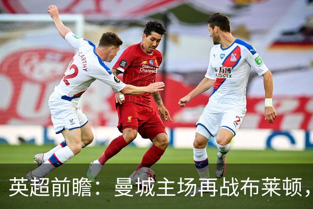 英超前瞻：曼城主场再战布莱顿，哈兰德领衔欲止联赛连败
