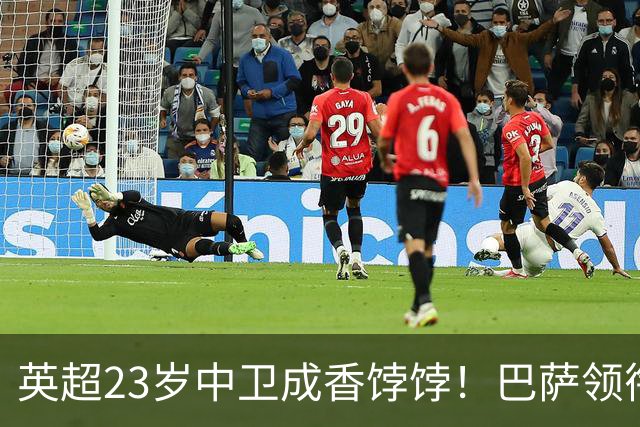 英超23岁中卫成香饽饽！巴萨领衔4大豪门抢他 标价超7000万