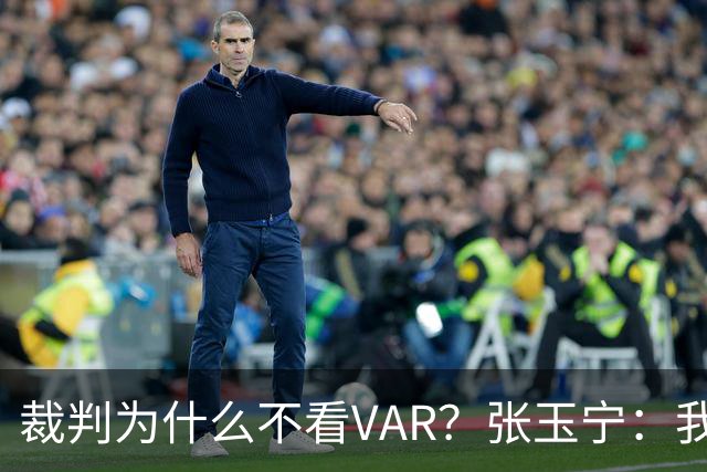 裁判为什么不看VAR？张玉宁：我们可以在亚洲与强队抗衡