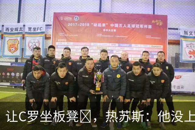 让C罗坐板凳​，热苏斯：他没上场不代表我不依赖他