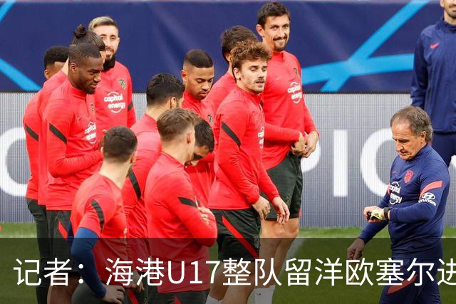 记者：海港U17整队留洋欧塞尔进行6个月学习，李克敏题词鼓励
