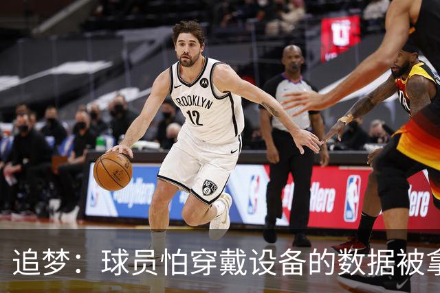 追梦：球员怕穿戴设备的数据被拿来压价 谁敢说球队不会这么做？