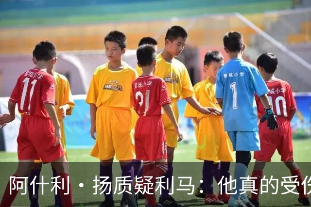 阿什利·扬质疑利马：他真的受伤了吗？我不确定