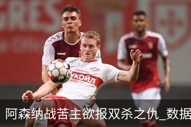 阿森纳战苦主欲报双杀之仇 数据力挺2-1小胜