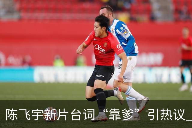陈飞宇新片台词“靠爹”引热议 导演陈思诚紧急解释