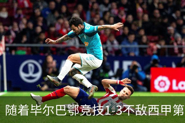 随着毕尔巴鄂竞技1-3不敌西甲第17，西甲最新积分榜出炉