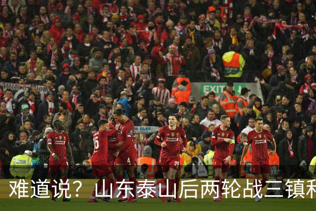 难道说？山东泰山后两轮战三镇和蓉城，可能决定保级和争冠
