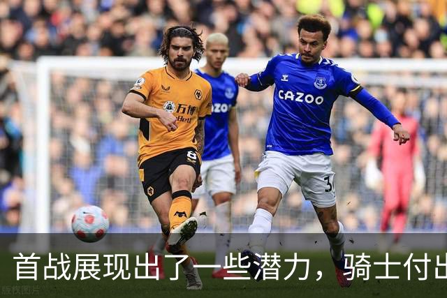 首战展现出了一些潜力，骑士付出不小的代价得到他是正确的选择？