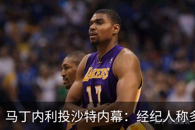马丁内利投沙特内幕：经纪人称多国报价，需要换个换个环境