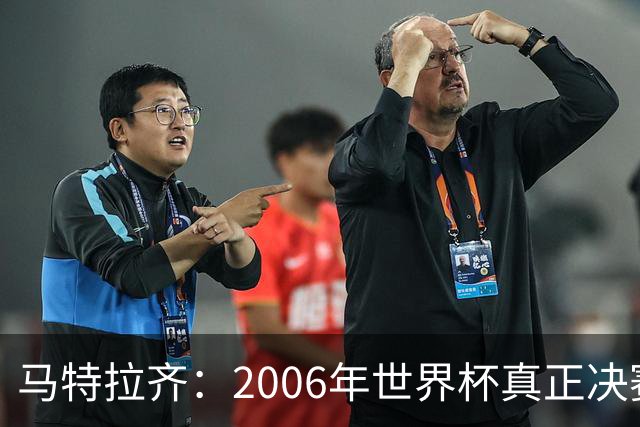 马特拉齐：2006年世界杯真正决赛是对德国；罗纳尔多无人能及