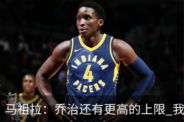 马祖拉：乔治还有更高的上限 我们会努力激发出他的潜力