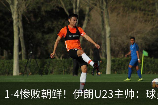 1-4惨败朝鲜！伊朗U23主帅：球员本以为能轻松获胜，结果无法接受