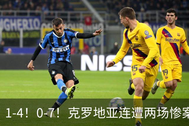 1-4！0-7！克罗地亚连遭两场惨案 前国安主帅面临下课