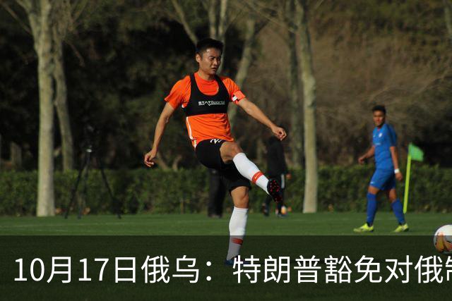 10月17日俄乌：特朗普豁免对俄制裁，克宫身着军装展示“战果”