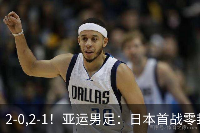 2-0,2-1！亚运男足：日本首战零封告捷，国足强势翻盘，彰显韧性