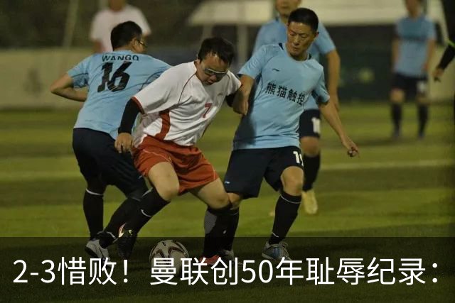 2-3惜败！曼联创50年耻辱纪录：被让2追3，英联杯逆转出局！球员评分出炉