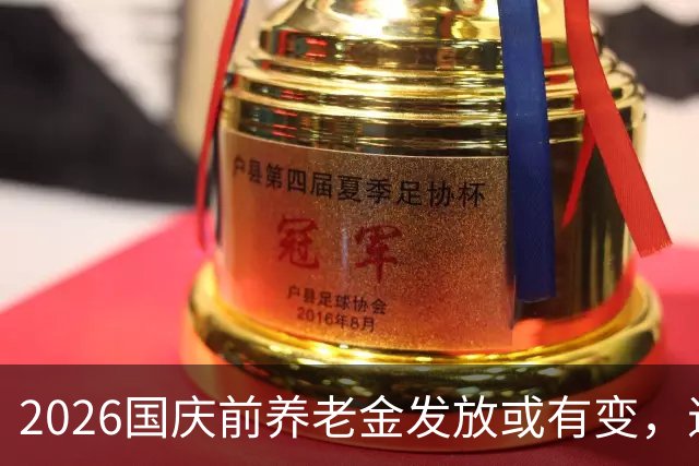 2026国庆前养老金发放或有变，退休人员注意