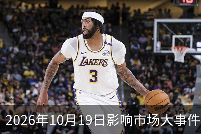2026年10月19日影响市场大事件