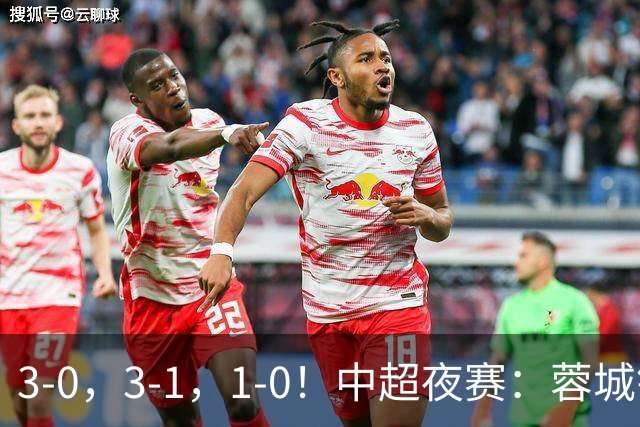 3-0，3-1，1-0！中超夜赛：蓉城错失冠军点，三镇保级告急，国安迎里程碑