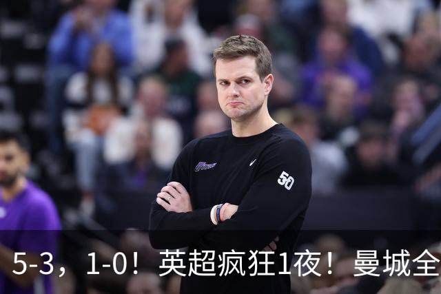 5-3，1-0！英超疯狂1夜！曼城全胜领跑 利物浦创纪录 曼联客场绝平