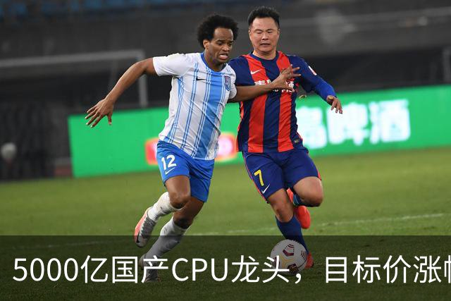 5000亿国产CPU龙头，目标价涨幅超120%