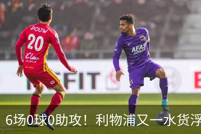 6场0球0助攻！利物浦又一水货浮现 转会费比维尔茨还贵