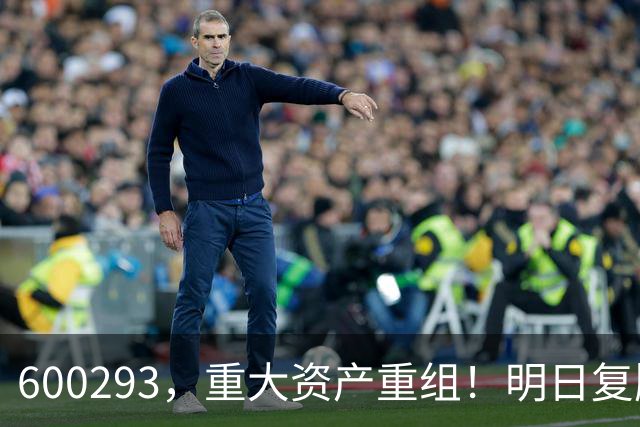 600293，重大资产重组！明日复牌