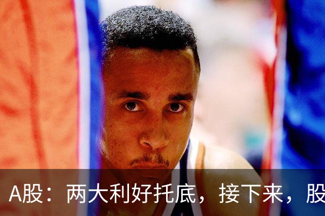 A股：两大利好托底，接下来，股市能走出新一轮大涨吗？