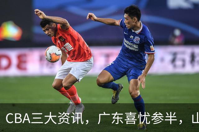 CBA三大资讯，广东喜忧参半，山东真核因伤缺阵，阿不都体测通过