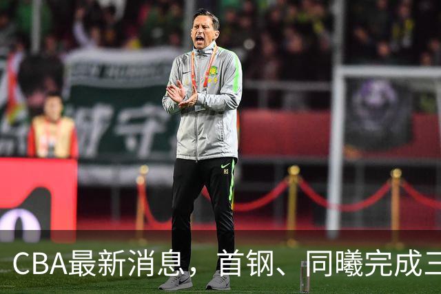 CBA最新消息，首钢、同曦完成三外援注册，杜锋遗憾杜润旺转会！